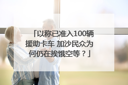 以称已准入100辆援助卡车 加沙民众为何仍在挨饿空等？