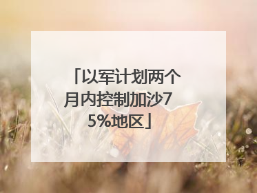 以军计划两个月内控制加沙75%地区