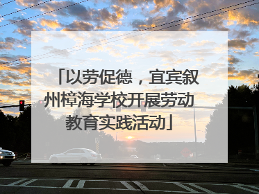 以劳促德，宜宾叙州樟海学校开展劳动教育实践活动