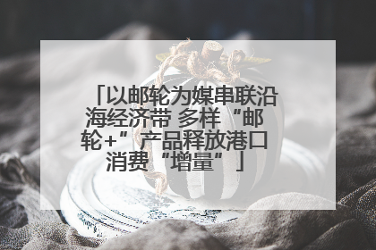 以邮轮为媒串联沿海经济带 多样“邮轮+”产品释放港口消费“增量”