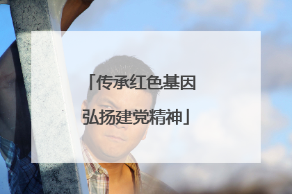 传承红色基因 弘扬建党精神