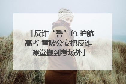 反诈“警”色 护航高考 黄陂公安把反诈课堂搬到考场外