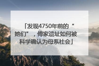 发现4750年前的“她们”，傅家遗址如何被科学确认为母系社会