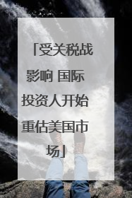 受关税战影响 国际投资人开始重估美国市场