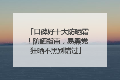 口碑好十大防晒霜！防晒指南，易黑党狂晒不黑别错过
