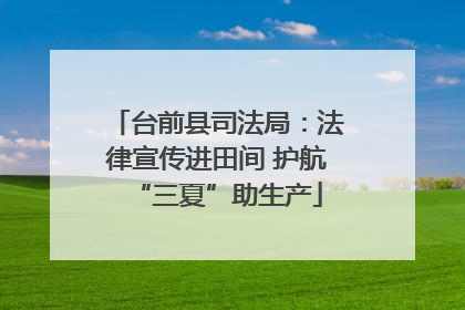 台前县司法局：法律宣传进田间 护航“三夏”助生产