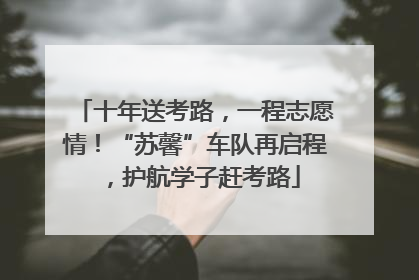 十年送考路，一程志愿情！“苏馨”车队再启程，护航学子赶考路