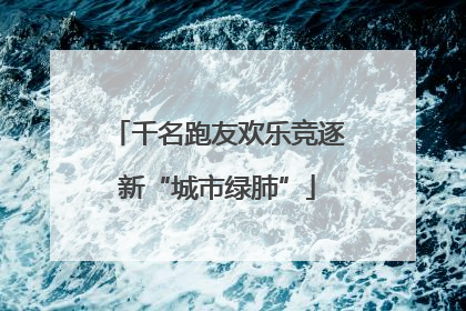 千名跑友欢乐竞逐新“城市绿肺”