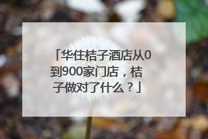 华住桔子酒店从0到900家门店，桔子做对了什么？