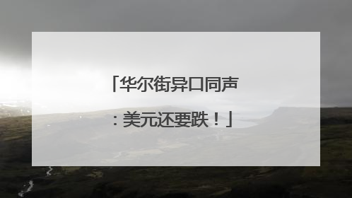 华尔街异口同声：美元还要跌！