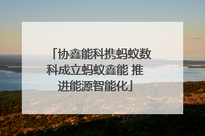 协鑫能科携蚂蚁数科成立蚂蚁鑫能 推进能源智能化
