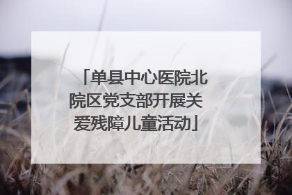 单县中心医院北院区党支部开展关爱残障儿童活动