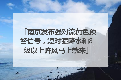 南京发布强对流黄色预警信号，短时强降水和8级以上阵风马上就来
