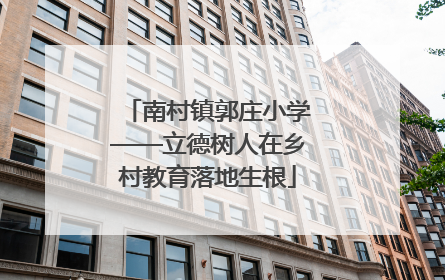 南村镇郭庄小学——立德树人在乡村教育落地生根