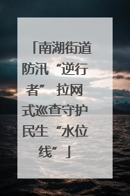 南湖街道防汛“逆行者” 拉网式巡查守护民生“水位线”