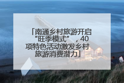 南通乡村旅游开启“旺季模式”，40项特色活动激发乡村旅游消费潜力