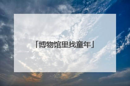 博物馆里找童年