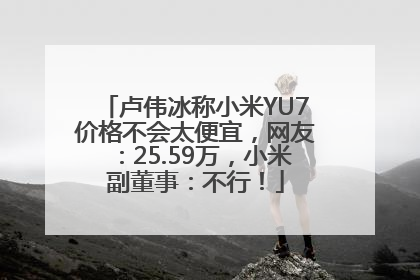 卢伟冰称小米YU7价格不会太便宜，网友：25.59万，小米副董事：不行！