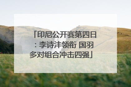 印尼公开赛第四日：李诗沣领衔 国羽多对组合冲击四强