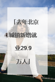 去年北京城镇新增就业29.9万人