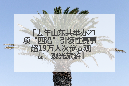 去年山东共举办21项“四沿”引领性赛事 超19万人次参赛观赛、观光旅游