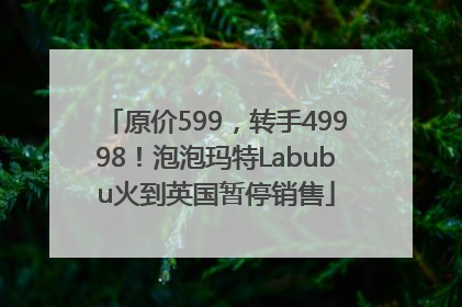 原价599，转手49998！泡泡玛特Labubu火到英国暂停销售