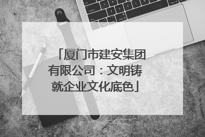 厦门市建安集团有限公司：文明铸就企业文化底色