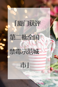 厦门获评第二批全国禁毒示范城市
