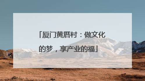 厦门黄厝村：做文化的梦，享产业的福