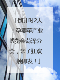 倒计时2天！孕婴童产业博览会菏泽分会，亲子狂欢一触即发！