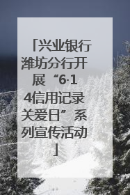 兴业银行潍坊分行开展“6·14信用记录关爱日”系列宣传活动