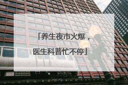 养生夜市火爆，医生科普忙不停