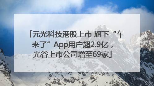 元光科技港股上市 旗下“车来了”App用户超2.9亿，光谷上市公司增至69家