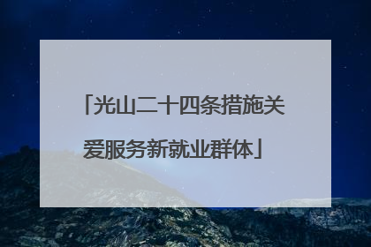 光山二十四条措施关爱服务新就业群体