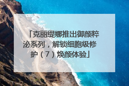 克丽缇娜推出御颜粹泌系列，解锁细胞级修护（7）焕颜体验