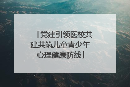 党建引领医校共建共筑儿童青少年心理健康防线