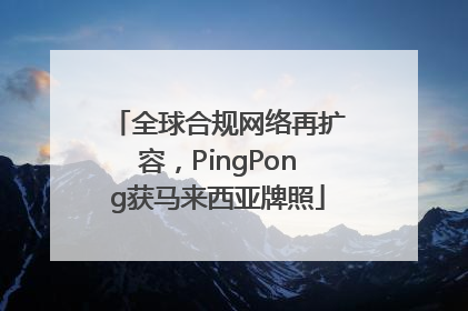 全球合规网络再扩容，PingPong获马来西亚牌照