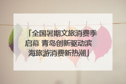 全国暑期文旅消费季启幕 青岛创新驱动滨海旅游消费新热潮