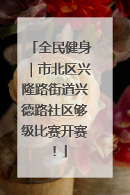 全民健身｜市北区兴隆路街道兴德路社区够级比赛开赛！