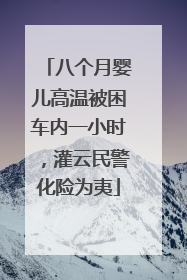 八个月婴儿高温被困车内一小时，灌云民警化险为夷