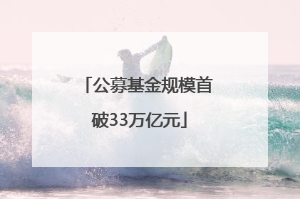 公募基金规模首破33万亿元