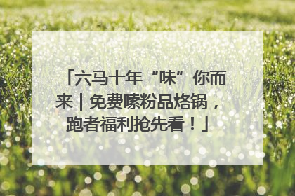 六马十年“味”你而来｜免费嗦粉品烙锅，跑者福利抢先看！