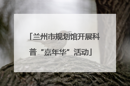 兰州市规划馆开展科普“嘉年华”活动