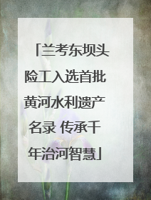 兰考东坝头险工入选首批黄河水利遗产名录 传承千年治河智慧