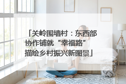 关岭围墙村：东西部协作铺就“幸福路” 描绘乡村振兴新图景