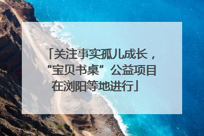 关注事实孤儿成长，“宝贝书桌”公益项目在浏阳等地进行
