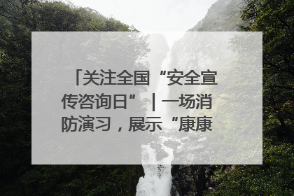 关注全国“安全宣传咨询日”｜一场消防演习，展示“康康”应急实力