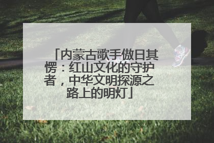 内蒙古歌手傲日其愣：红山文化的守护者，中华文明探源之路上的明灯