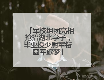 军校组团亮相抢招湖北学子，毕业授少尉军衔圆军旅梦