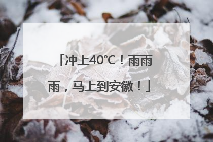 冲上40℃！雨雨雨，马上到安徽！